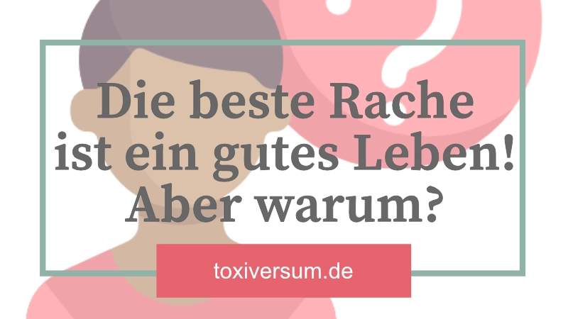 Die beste Rache ist ein gutes Leben! Aber warum? - Toxiversum – das ...